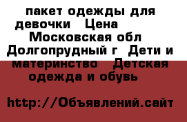 пакет одежды для девочки › Цена ­ 1 400 - Московская обл., Долгопрудный г. Дети и материнство » Детская одежда и обувь   
